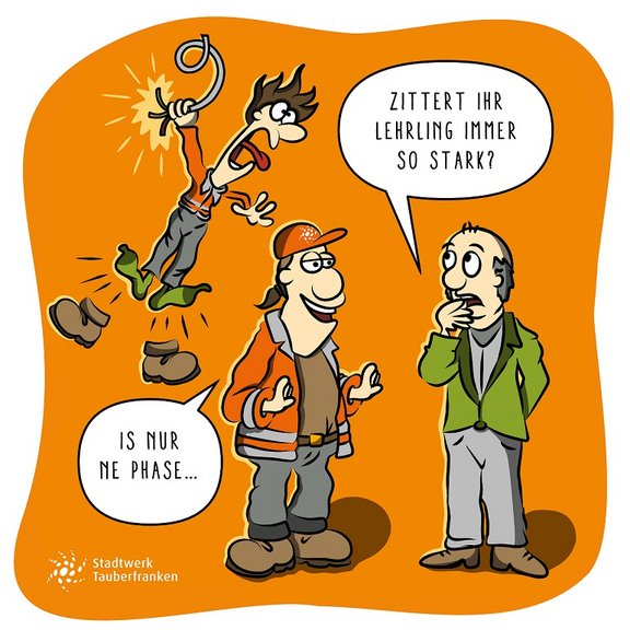 Einer kriegt einen Stromschlag und 2 andere unterhalten sich "Zittert Ihr Lehrling immer so?", der andere antwortet "is nur de Phase"